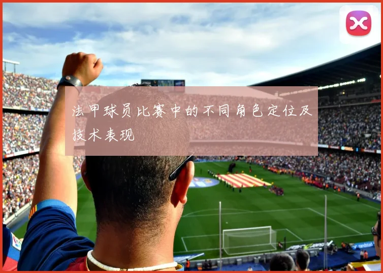 法甲球员比赛中的不同角色定位及技术表现