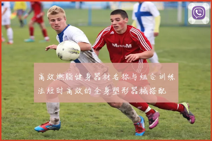 高效燃脂健身器材名称与组合训练法短时高效的全身塑形器械搭配