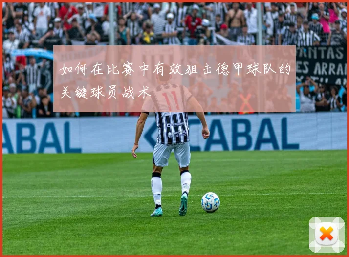 如何在比赛中有效狙击德甲球队的关键球员战术