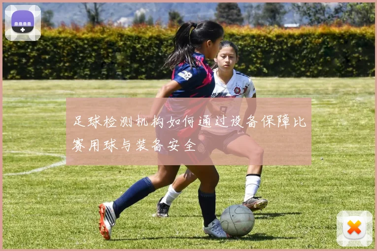 足球检测机构如何通过设备保障比赛用球与装备安全