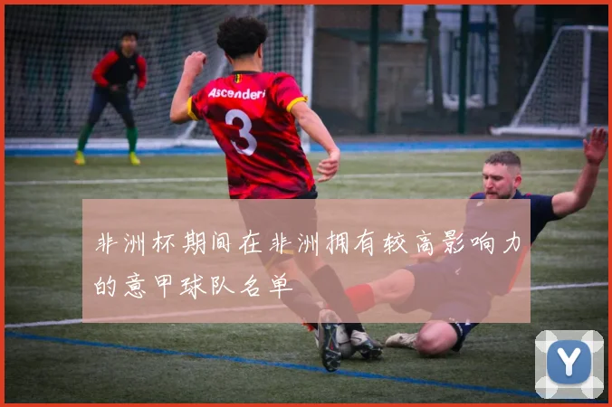 非洲杯期间在非洲拥有较高影响力的意甲球队名单