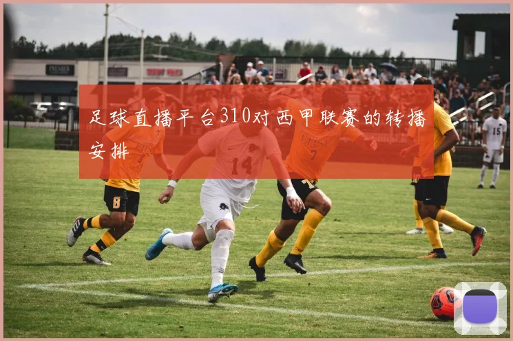 足球直播平台310对西甲联赛的转播安排
